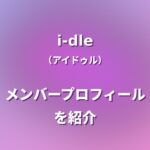 i-dle(アイドゥル)メンバー紹介！身長・年齢・プロフィールまとめ