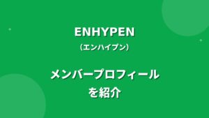 ENHYPEN(エンハイプン)メンバー紹介！身長・年齢・プロフィールまとめ