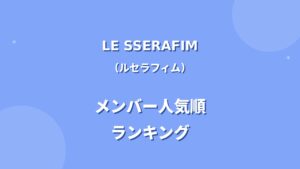 LE SSERAFIM(ルセラフィム)メンバー人気順ランキング！日本の人気順や調査方法も紹介