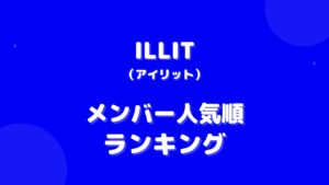 ILLIT(アイリット)メンバー人気順ランキング！人気の理由や調査方法も紹介
