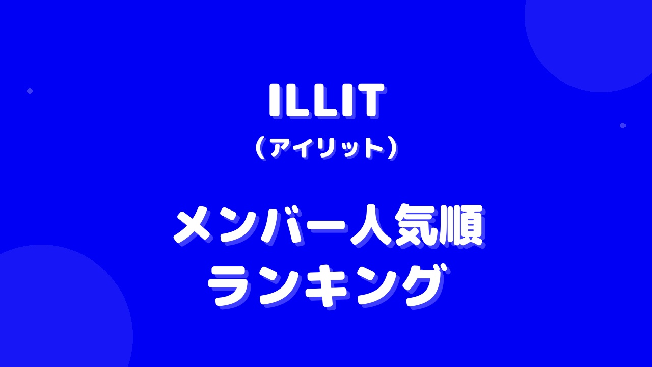 ILLIT(アイリット)メンバー人気順ランキング！人気の理由や調査方法も紹介
