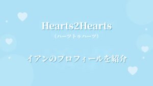 Hearts2Heartsイアンのプロフィール｜経歴や魅力、センターとして注目される理由を紹介