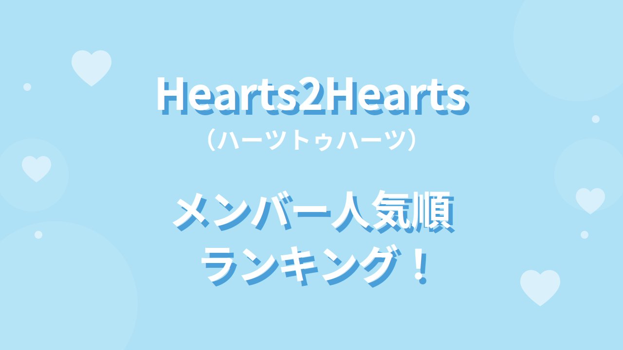 Hearts2Hearts(ハーツトゥハーツ)メンバー人気順ランキング！人気の理由や調査方法も紹介