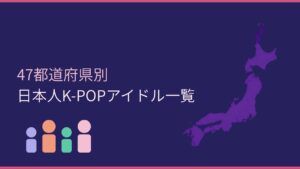 47都道府県別 日本人K-POPアイドル一覧｜あなたの出身県のメンバーは誰？
