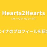 Hearts2Heartsエイナのプロフィール｜経歴や魅力、ムードメーカーとしての素顔を紹介