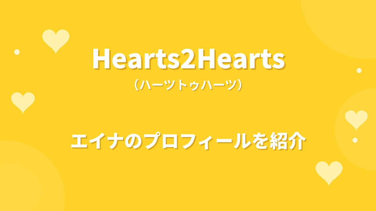 Hearts2Hearts(ハトゥハ)エイナのプロフィール｜経歴や魅力、ムードメーカーとしての素顔を紹介