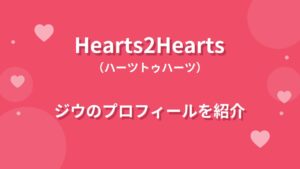 Hearts2Heartsジウのプロフィール｜経歴や魅力、グループを支えるリーダーの素顔を紹介