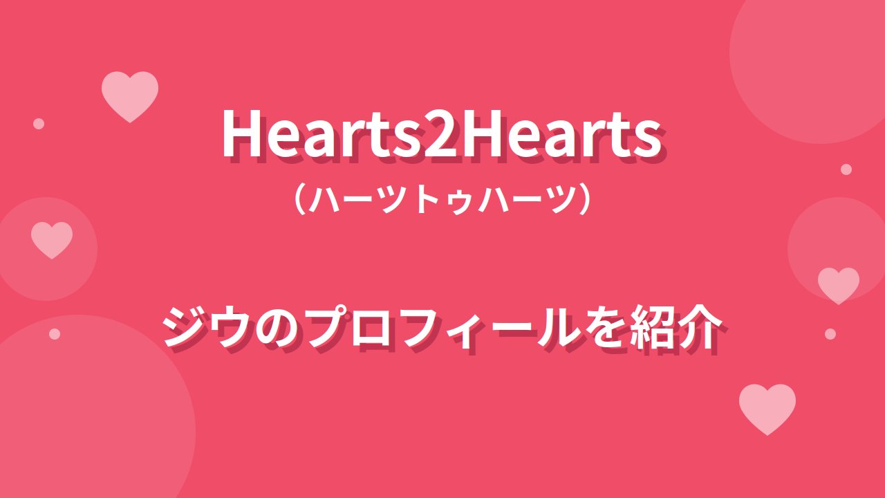 Hearts2Heartsジウのプロフィール|経歴や魅力、グループを支えるリーダーの素顔を紹介