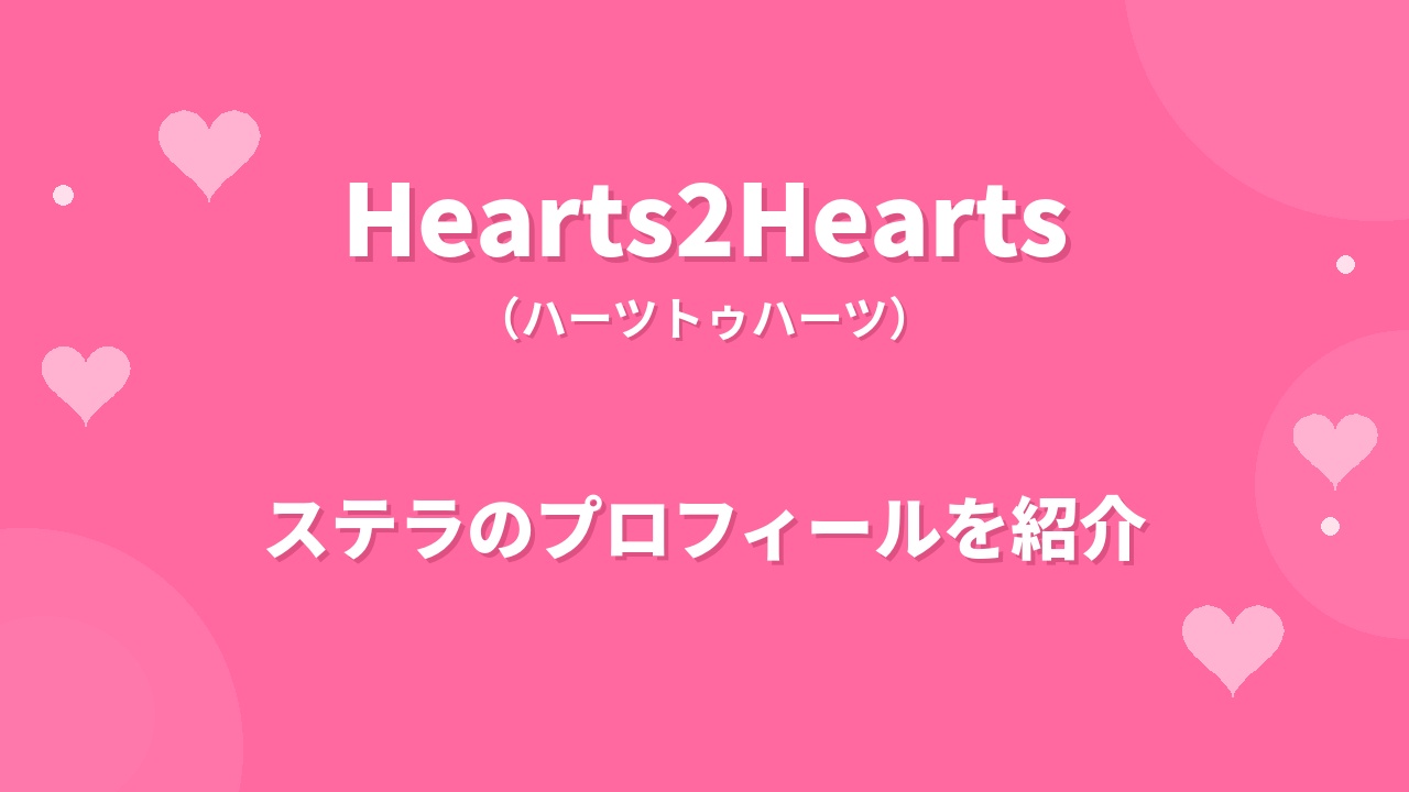Hearts2Heartsステラのプロフィール|経歴や魅力、バイリンガルで輝く多才なメンバーの素顔を紹介