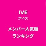 IVE(アイヴ)メンバー人気順ランキング！日本の人気順や調査方法も紹介
