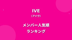 IVE(アイヴ)メンバー人気順ランキング！日本の人気順や調査方法も紹介