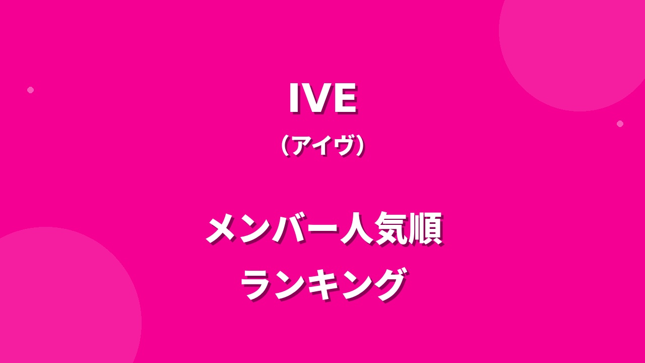 IVE(アイヴ)メンバー人気順ランキング！日本の人気順や調査方法も紹介