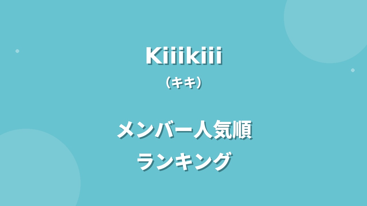 KiiiKiii(キキ)メンバー人気順ランキング！注目ポイントや調査方法も紹介