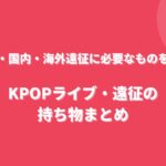 KPOPライブ・遠征の持ち物まとめ！韓国・国内・海外遠征に必要なものを紹介