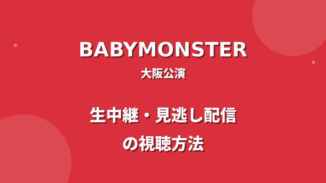 BABYMONSTER京セラドーム大阪公演の視聴方法！生中継・見逃し配信情報