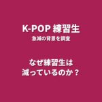 K-POPの練習生はなぜ減っている？その背景と理由を解説