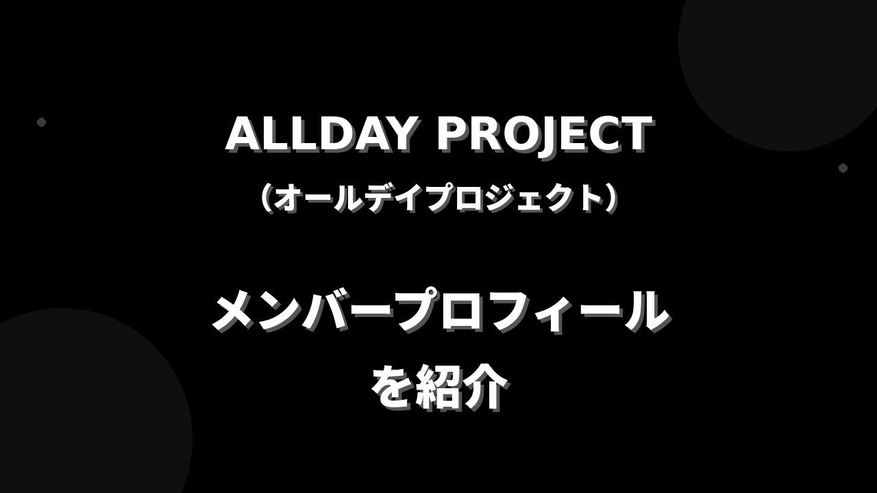 ALLDAY PROJECT(オールデイプロジェクト)メンバー紹介！身長・年齢・プロフィールまとめ